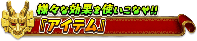 様々な効果を使いこなせ！！
『アイテム』